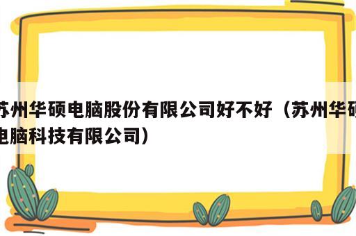 苏州华硕电脑股份有限公司好不好（苏州华硕电脑科技有限公司）