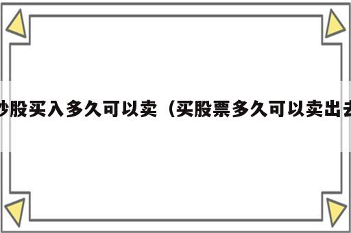 炒股买入多久可以卖（买股票多久可以卖出去）