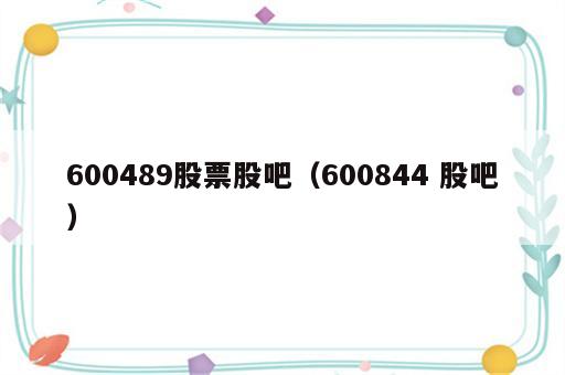 600489股票股吧（600844 股吧）