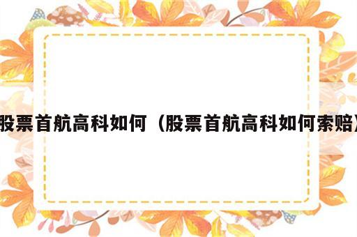 股票首航高科如何（股票首航高科如何索赔）