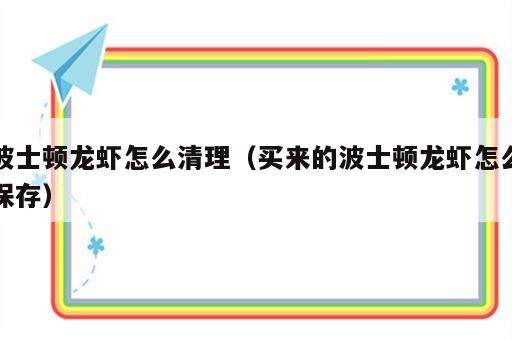 波士顿龙虾怎么清理（买来的波士顿龙虾怎么保存）