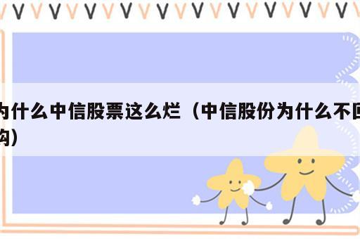 为什么中信股票这么烂（中信股份为什么不回购）