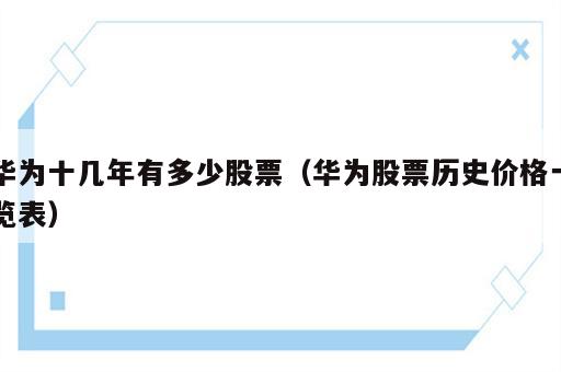 华为十几年有多少股票（华为股票历史价格一览表）