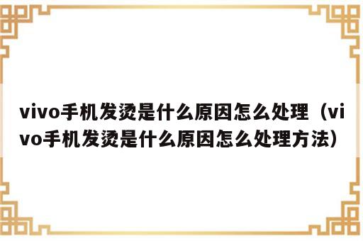 vivo手机发烫是什么原因怎么处理（vivo手机发烫是什么原因怎么处理方法）