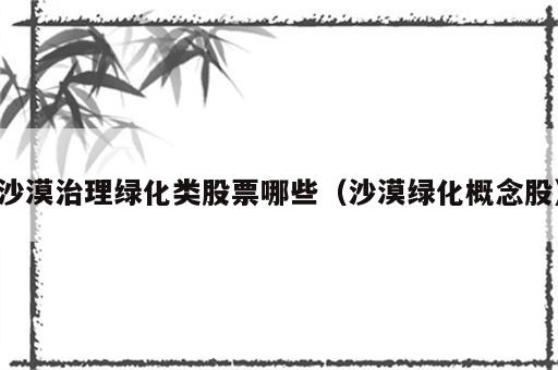 沙漠治理绿化类股票哪些（沙漠绿化概念股）