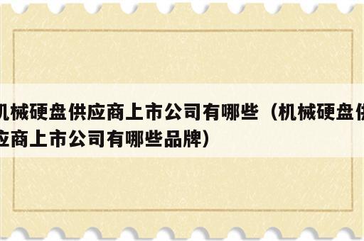 机械硬盘供应商上市公司有哪些（机械硬盘供应商上市公司有哪些品牌）