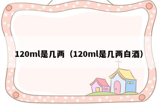 120ml是几两（120ml是几两白酒）
