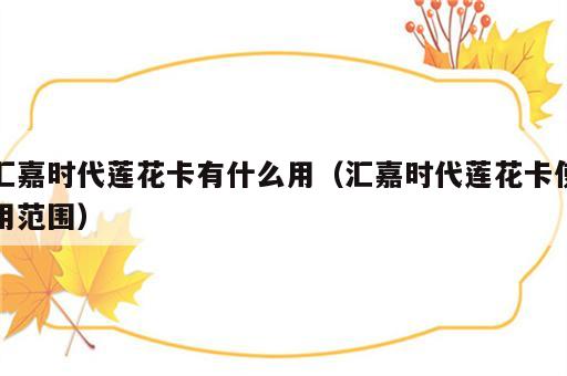 汇嘉时代莲花卡有什么用（汇嘉时代莲花卡使用范围）