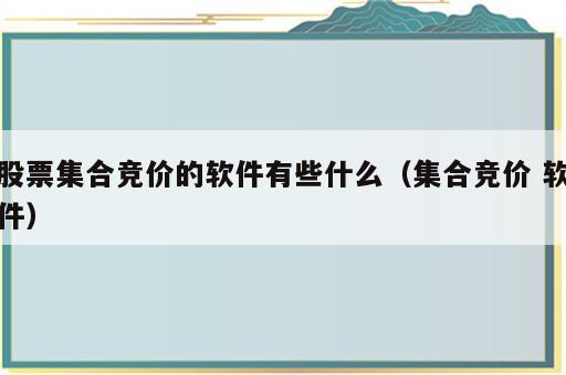 股票集合竞价的软件有些什么（集合竞价 软件）