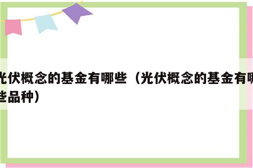 光伏概念的基金有哪些（光伏概念的基金有哪些品种）