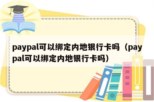 paypal可以绑定内地银行卡吗（paypal可以绑定内地银行卡吗）