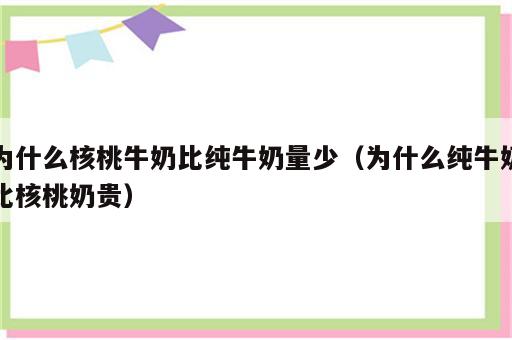为什么核桃牛奶比纯牛奶量少（为什么纯牛奶比核桃奶贵）