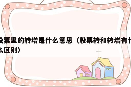 股票里的转增是什么意思（股票转和转增有什么区别）