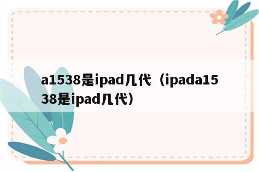 a1538是ipad几代（ipada1538是ipad几代）