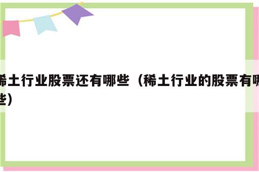 稀土行业股票还有哪些（稀土行业的股票有哪些）