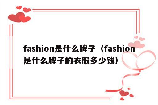 fashion是什么牌子（fashion是什么牌子的衣服多少钱）