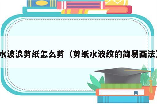 水波浪剪纸怎么剪（剪纸水波纹的简易画法）