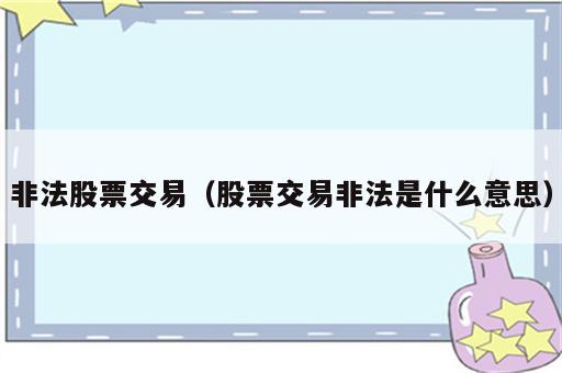 非法股票交易（股票交易非法是什么意思）