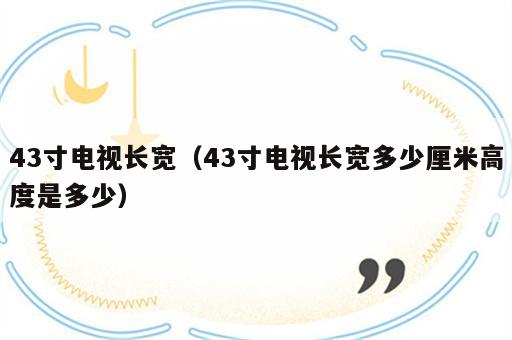 43寸电视长宽（43寸电视长宽多少厘米高度是多少）