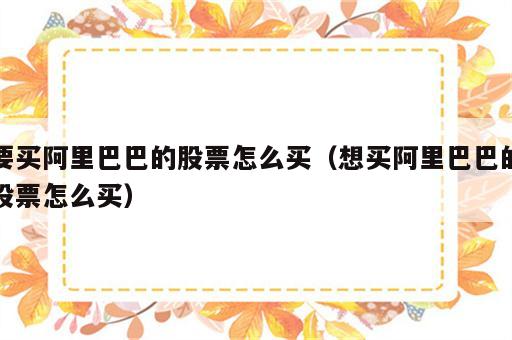 要买阿里巴巴的股票怎么买（想买阿里巴巴的股票怎么买）