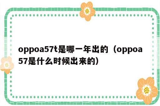oppoa57t是哪一年出的（oppoa57是什么时候出来的）