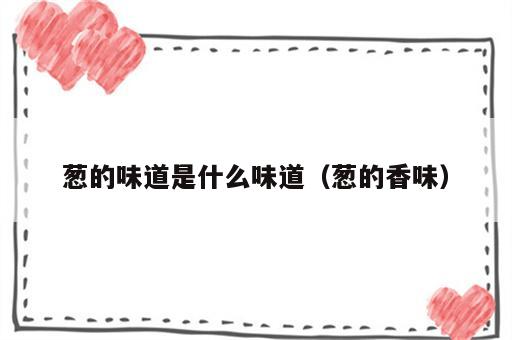 葱的味道是什么味道（葱的香味）