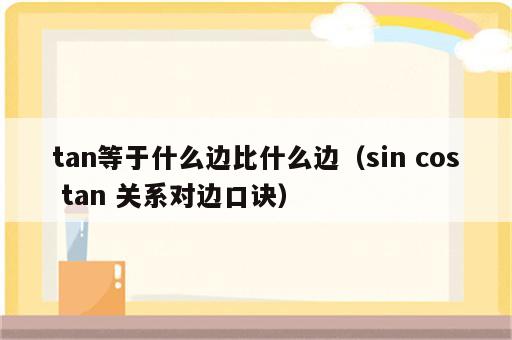 tan等于什么边比什么边（sin cos tan 关系对边口诀）