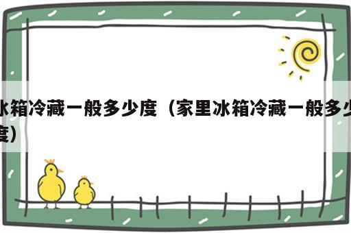 冰箱冷藏一般多少度（家里冰箱冷藏一般多少度）
