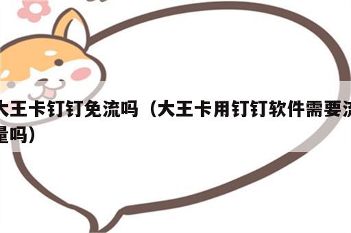 大王卡钉钉免流吗（大王卡用钉钉软件需要流量吗）