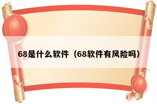 68是什么软件（68软件有风险吗）