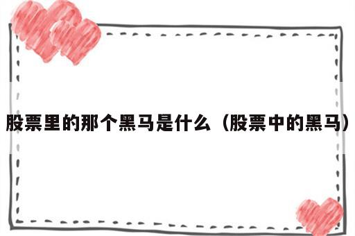 股票里的那个黑马是什么（股票中的黑马）