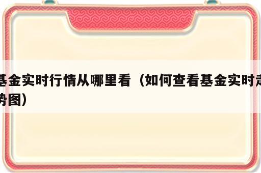 基金实时行情从哪里看（如何查看基金实时走势图）