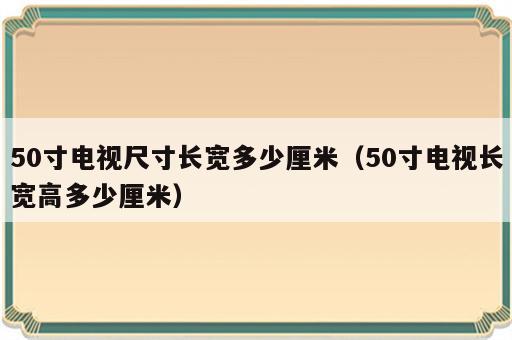 50寸电视尺寸长宽多少厘米（50寸电视长宽高多少厘米）