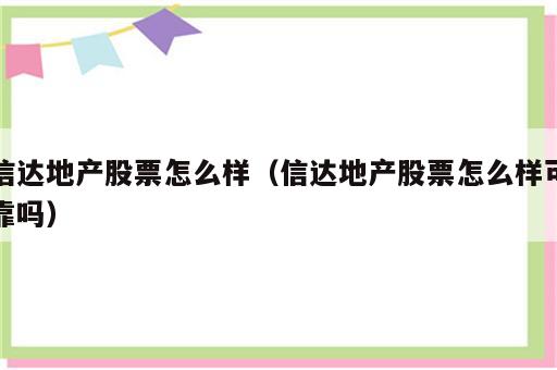 信达地产股票怎么样（信达地产股票怎么样可靠吗）