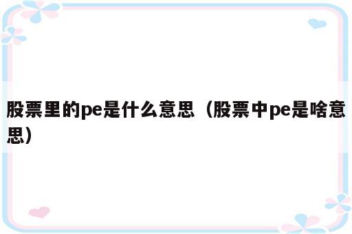 股票里的pe是什么意思（股票中pe是啥意思）