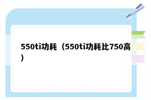 550ti功耗（550ti功耗比750高）