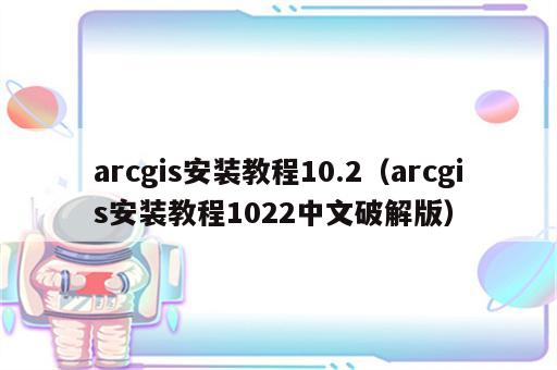 arcgis安装教程10.2（arcgis安装教程1022中文破解版）