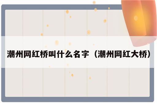 潮州网红桥叫什么名字（潮州网红大桥）