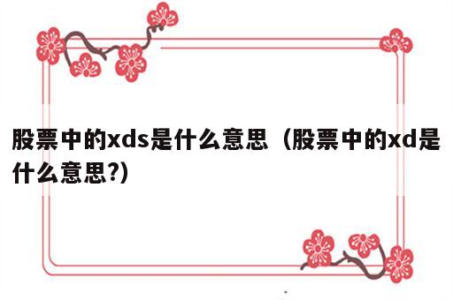 股票中的xds是什么意思（股票中的xd是什么意思?）