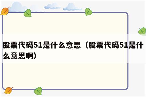 股票代码51是什么意思（股票代码51是什么意思啊）