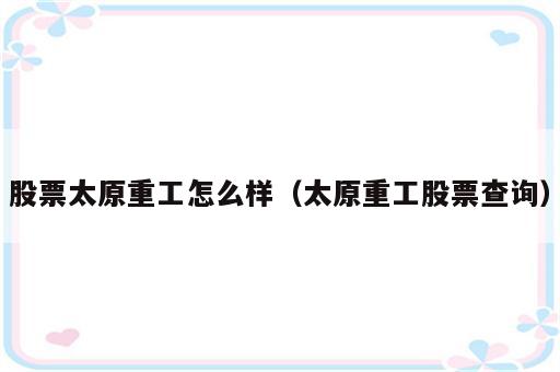股票太原重工怎么样（太原重工股票查询）