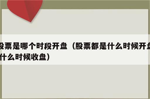 股票是哪个时段开盘（股票都是什么时候开盘 什么时候收盘）