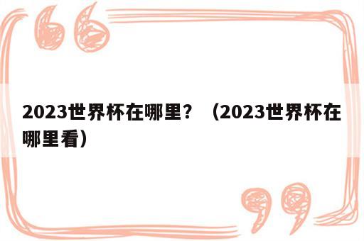 2023世界杯在哪里？（2023世界杯在哪里看）