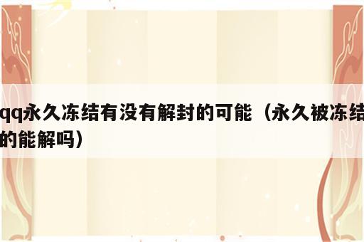 qq永久冻结有没有解封的可能（永久被冻结的能解吗）