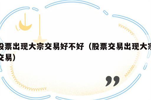 股票出现大宗交易好不好（股票交易出现大宗交易）