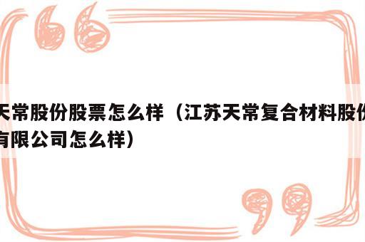 天常股份股票怎么样（江苏天常复合材料股份有限公司怎么样）