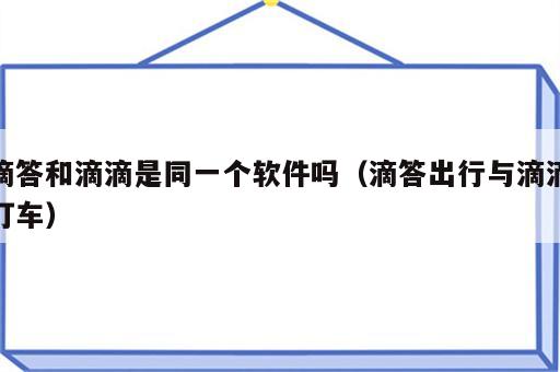 滴答和滴滴是同一个软件吗（滴答出行与滴滴打车）