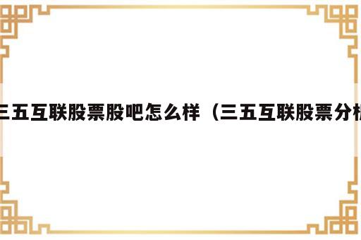 三五互联股票股吧怎么样（三五互联股票分析）