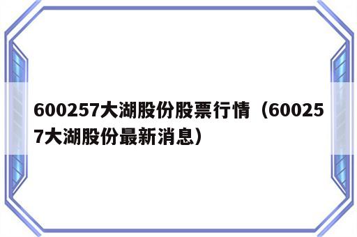 600257大湖股份股票行情（600257大湖股份最新消息）
