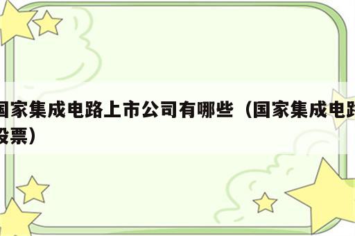 国家集成电路上市公司有哪些（国家集成电路股票）